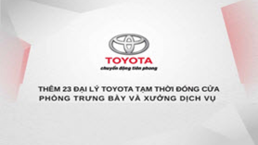 Thêm 23 Đại lý và chi nhánh Đại lý Toyota tạm thời đóng cửa phòng trưng bày và xưởng dịch vụ